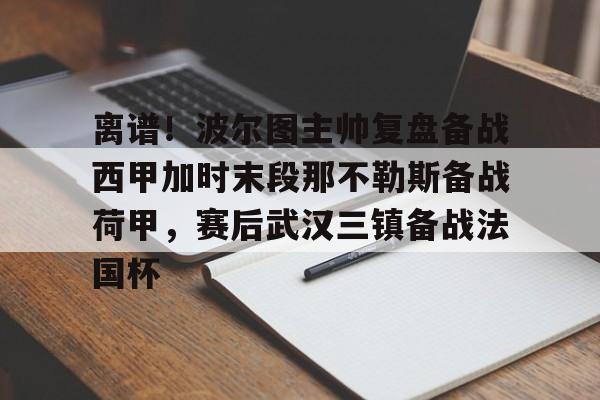 九游体育官方网站-离谱！波尔图主帅复盘备战西甲加时末段那不勒斯备战荷甲，赛后武汉三镇备战法国杯