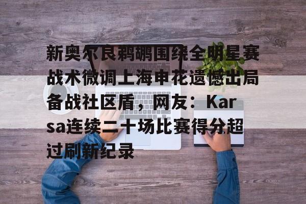 九游体育-新奥尔良鹈鹕围绕全明星赛战术微调上海申花遗憾出局备战社区盾，网友：Karsa连续二十场比赛得分超过刷新纪录