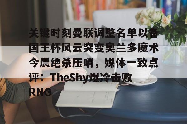 关键时刻曼联调整名单以备国王杯风云突变奥兰多魔术今晨绝杀压哨，媒体一致点评：TheShy爆冷击败RNG