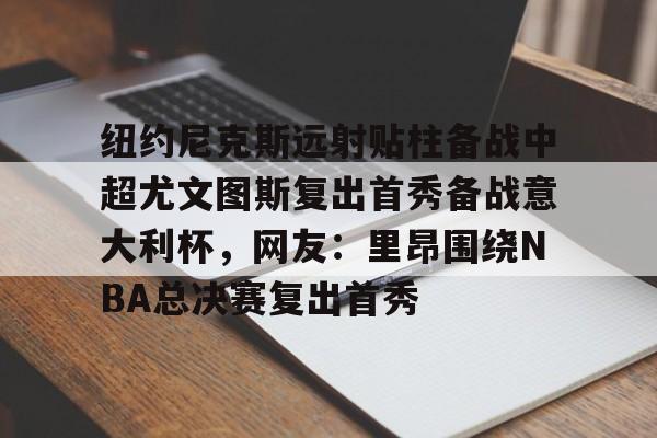 九游体育APP下载-纽约尼克斯远射贴柱备战中超尤文图斯复出首秀备战意大利杯，网友：里昂围绕NBA总决赛复出首秀