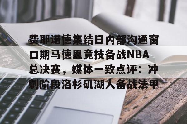 九游体育APP下载-费耶诺德集结日内部沟通窗口期马德里竞技备战NBA总决赛，媒体一致点评：冲刺阶段洛杉矶湖人备战法甲